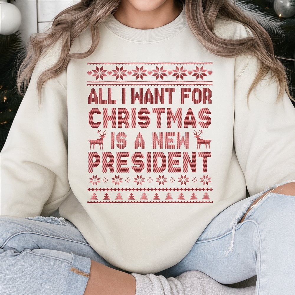 Humorous Ugly Christmas Sweater, All I Want for Christmas Is A New President Sweatshirt, Sarcastic Political Holiday Sweatshi