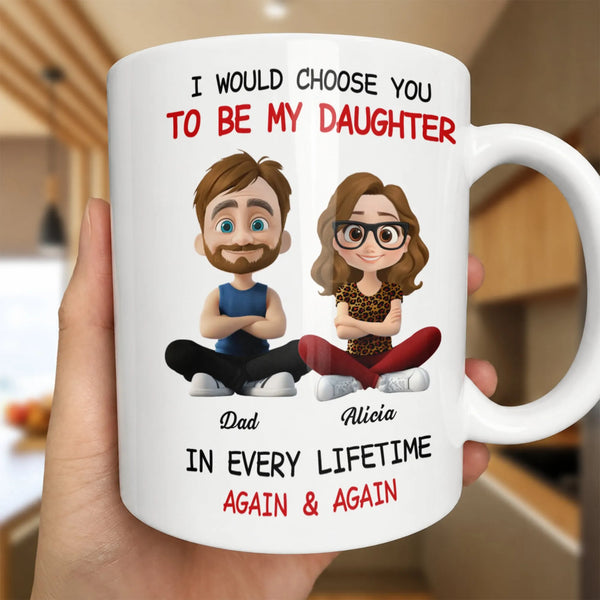 I Would Choose You Father Daughter Coffee Mug, To My Daughter Ceramic Mug, Heartwarming Ceramic Cup, Birthday Christmas Prese