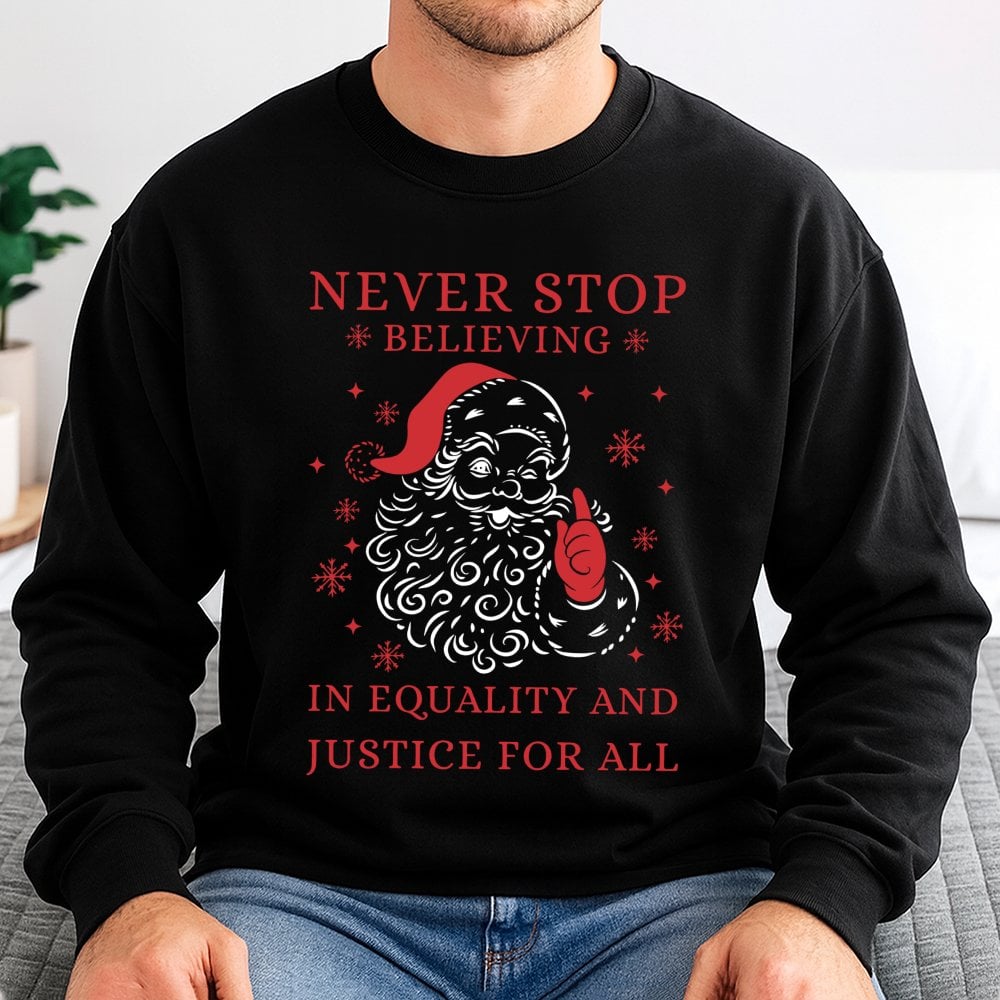 Social Justice Santa Shirt, Never Stop Believing Equality Sweatshirt, Humorous Liberal Christmas Sweater, Holiday Graphic Cre