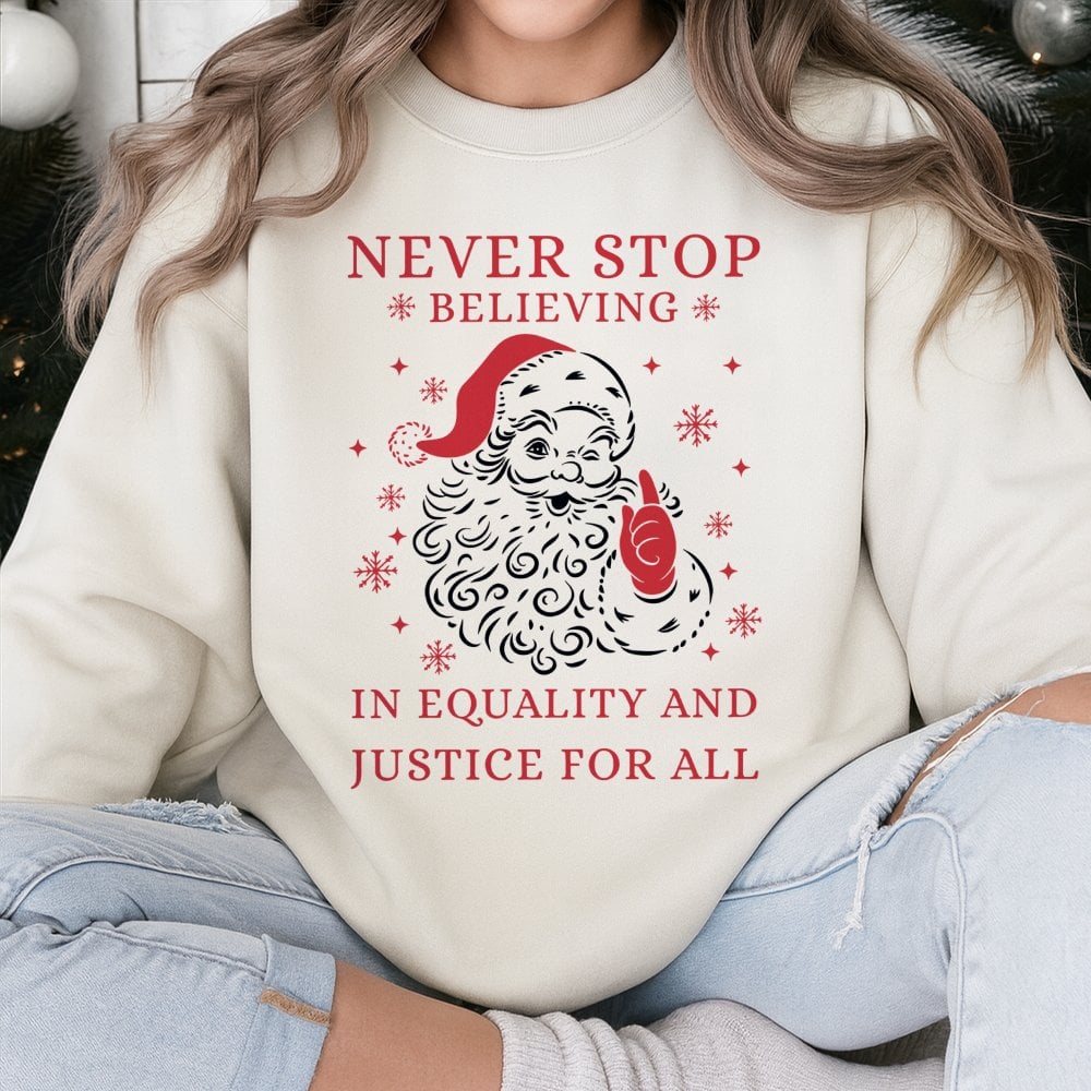 Social Justice Santa Shirt, Never Stop Believing Equality Sweatshirt, Humorous Liberal Christmas Sweater, Holiday Graphic Cre