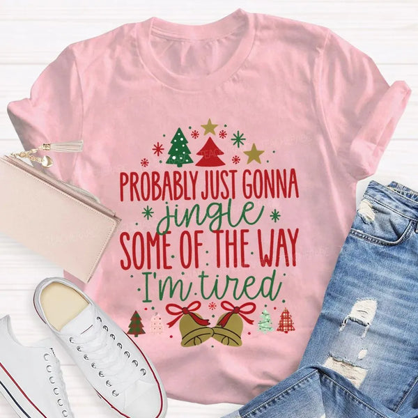 Humorous Christmas T-Shirt, Probably Just Gonna Jingle Some of the Way Shirt, Sarcastic Holiday Quote Shirt, Im Tired Christm