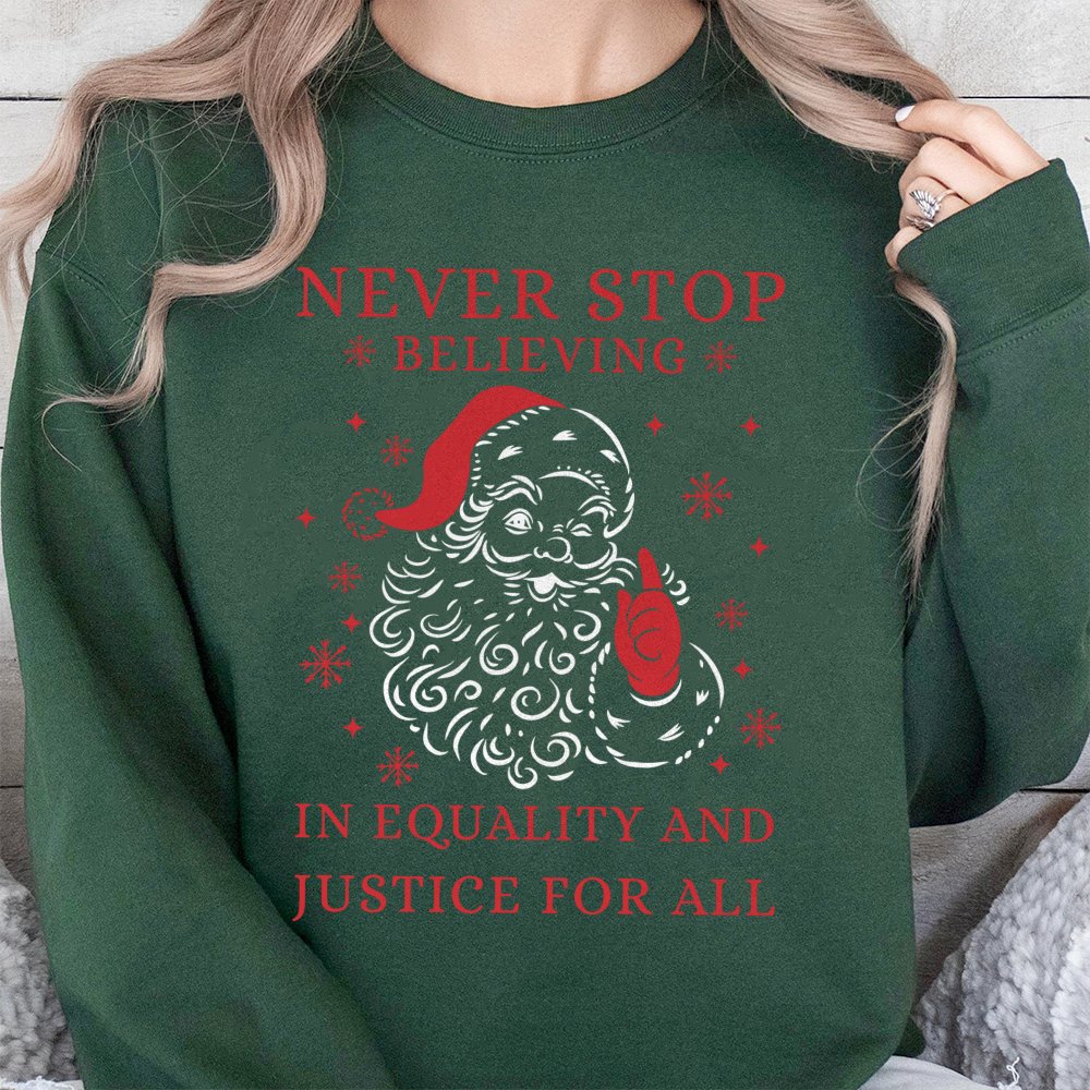 Social Justice Santa Shirt, Never Stop Believing Equality Sweatshirt, Humorous Liberal Christmas Sweater, Holiday Graphic Cre