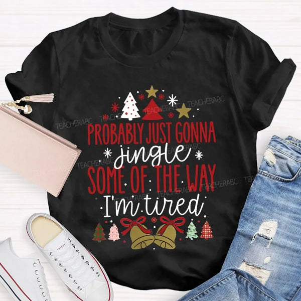 Humorous Christmas T-Shirt, Probably Just Gonna Jingle Some of the Way Shirt, Sarcastic Holiday Quote Shirt, Im Tired Christm