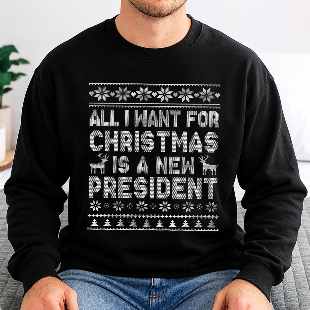 Humorous Ugly Christmas Sweater, All I Want for Christmas Is A New President Sweatshirt, Sarcastic Political Holiday Sweatshi