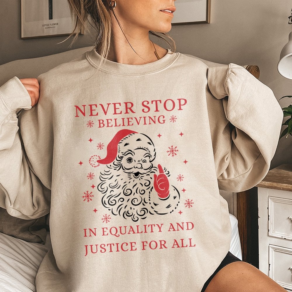 Social Justice Santa Shirt, Never Stop Believing Equality Sweatshirt, Humorous Liberal Christmas Sweater, Holiday Graphic Cre