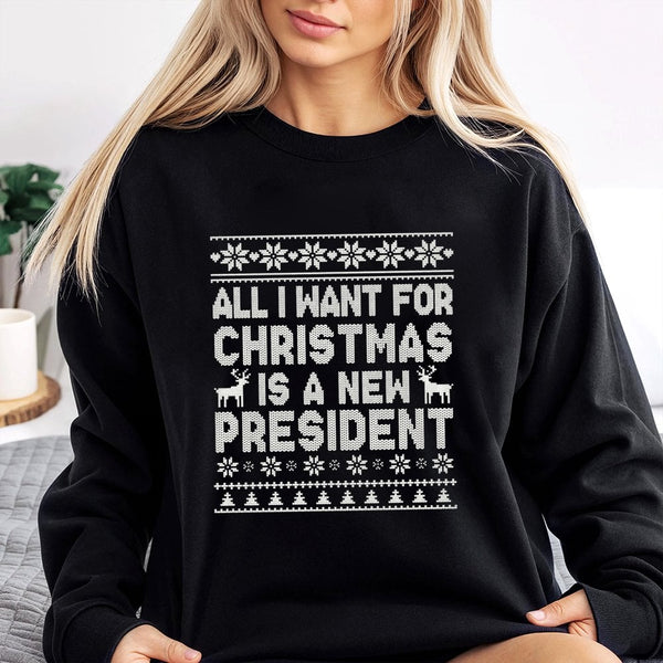 Humorous Political Holiday Sweatshirt, All I Want for Christmas Is a New President Sweatshirt, Sarcastic Election Sweatshirt,