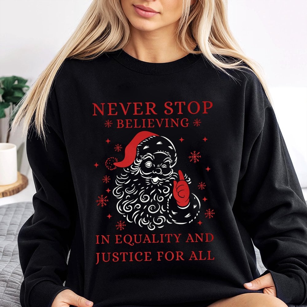 Social Justice Santa Shirt, Never Stop Believing Equality Sweatshirt, Humorous Liberal Christmas Sweater, Holiday Graphic Cre